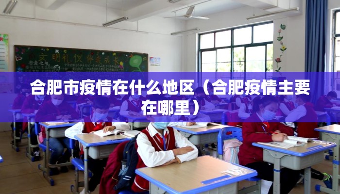 合肥市疫情在什么地区(合肥疫情主要在哪里) 合肥市疫情在什么地区(合肥疫情主要在哪里)