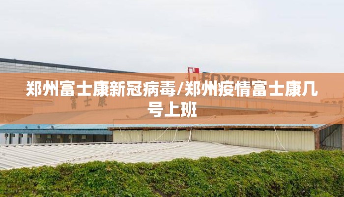 郑州富士康新冠病毒/郑州疫情富士康几号上班