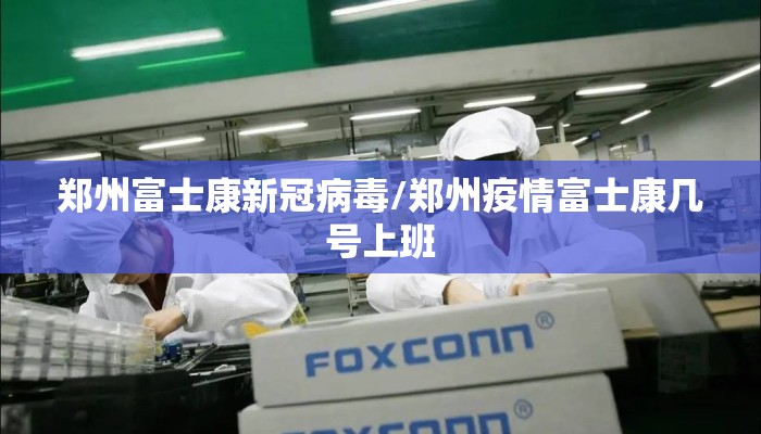 郑州富士康新冠病毒/郑州疫情富士康几号上班 郑州富士康新冠病毒/郑州疫情富士康几号上班