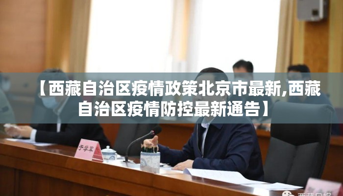 【西藏自治区疫情政策北京市最新,西藏自治区疫情防控最新通告】 【西藏自治区疫情政策北京市最新,西藏自治区疫情防控最新通告】