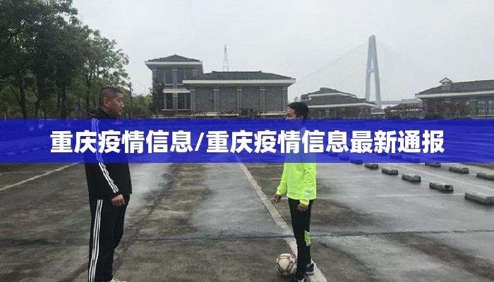 重庆疫情信息/重庆疫情信息最新通报 重庆疫情信息/重庆疫情信息最新通报