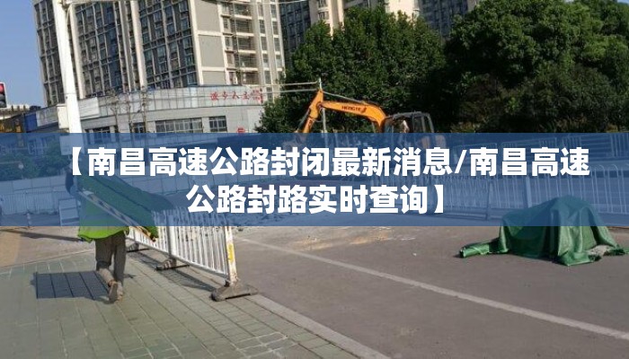 【南昌高速公路封闭最新消息/南昌高速公路封路实时查询】 【南昌高速公路封闭最新消息/南昌高速公路封路实时查询】