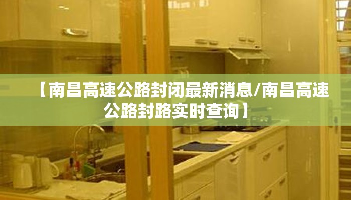 【南昌高速公路封闭最新消息/南昌高速公路封路实时查询】 【南昌高速公路封闭最新消息/南昌高速公路封路实时查询】