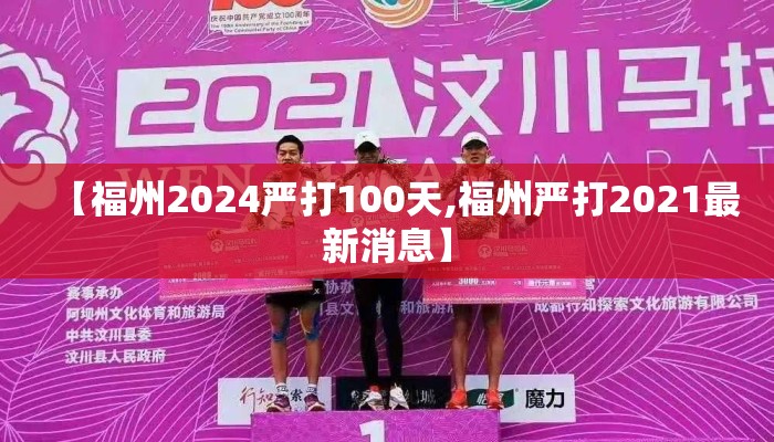 【福州2024严打100天,福州严打2021最新消息】