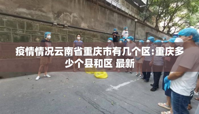 疫情情况云南省重庆市有几个区:重庆多少个县和区 最新