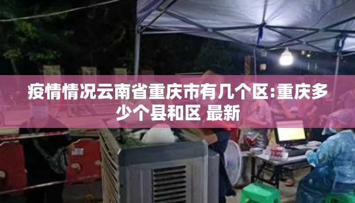 疫情情况云南省重庆市有几个区:重庆多少个县和区 最新 疫情情况云南省重庆市有几个区:重庆多少个县和区 最新