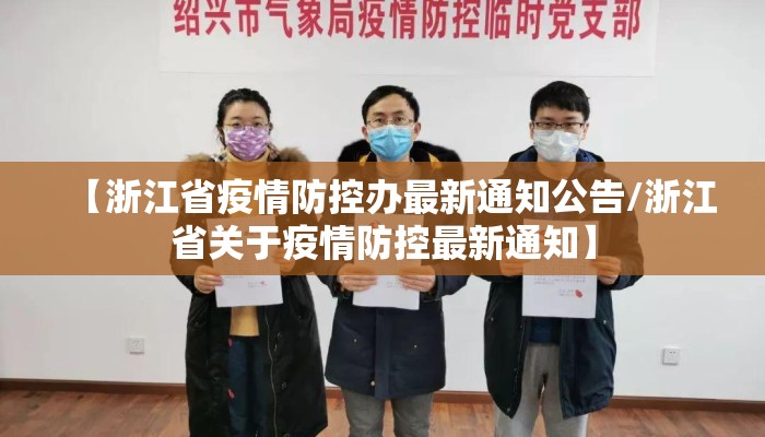 【浙江省疫情防控办最新通知公告/浙江省关于疫情防控最新通知】 【浙江省疫情防控办最新通知公告/浙江省关于疫情防控最新通知】