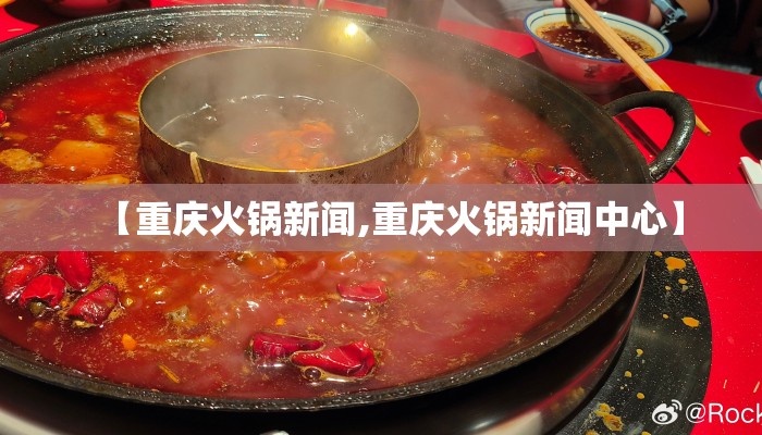 【重庆火锅新闻,重庆火锅新闻中心】 【重庆火锅新闻,重庆火锅新闻中心】