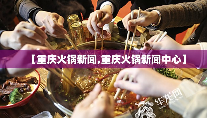 【重庆火锅新闻,重庆火锅新闻中心】 【重庆火锅新闻,重庆火锅新闻中心】