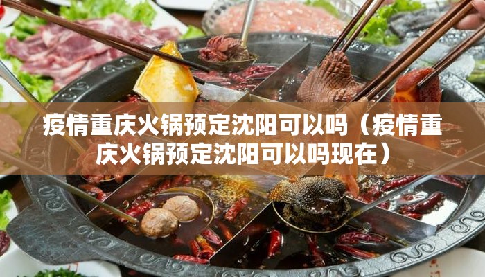 疫情重庆火锅预定沈阳可以吗(疫情重庆火锅预定沈阳可以吗现在) 疫情重庆火锅预定沈阳可以吗(疫情重庆火锅预定沈阳可以吗现在)