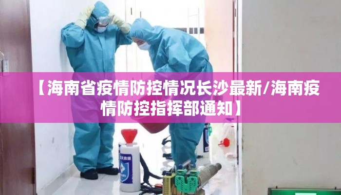 【海南省疫情防控情况长沙最新/海南疫情防控指挥部通知】