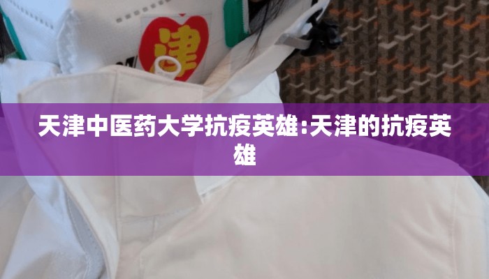 天津中医药大学抗疫英雄:天津的抗疫英雄