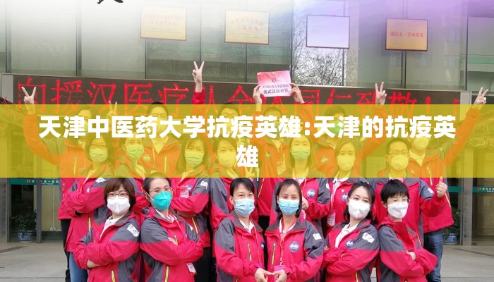 天津中医药大学抗疫英雄:天津的抗疫英雄 天津中医药大学抗疫英雄:天津的抗疫英雄