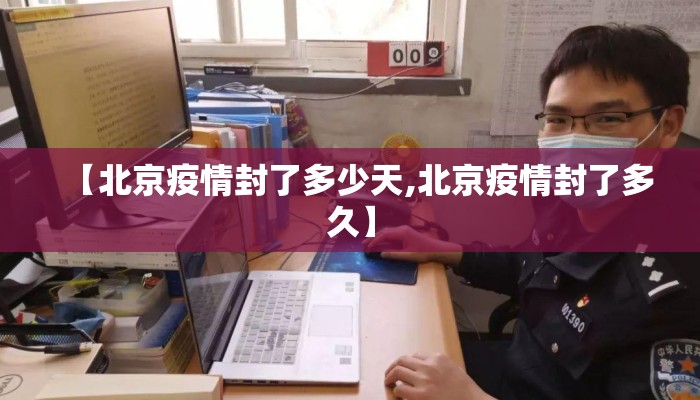 【北京疫情封了多少天,北京疫情封了多久】 【北京疫情封了多少天,北京疫情封了多久】