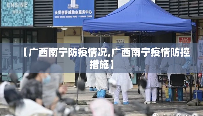 【广西南宁防疫情况,广西南宁疫情防控措施】 【广西南宁防疫情况,广西南宁疫情防控措施】