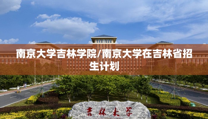 南京大学吉林学院/南京大学在吉林省招生计划 南京大学吉林学院/南京大学在吉林省招生计划