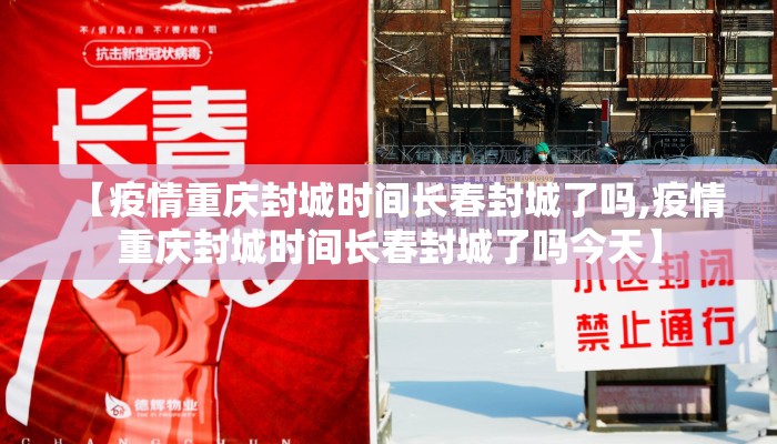 【疫情重庆封城时间长春封城了吗,疫情重庆封城时间长春封城了吗今天】