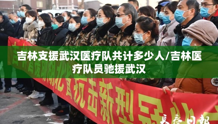 吉林支援武汉医疗队共计多少人/吉林医疗队员驰援武汉