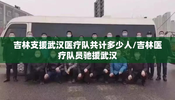 吉林支援武汉医疗队共计多少人/吉林医疗队员驰援武汉 吉林支援武汉医疗队共计多少人/吉林医疗队员驰援武汉