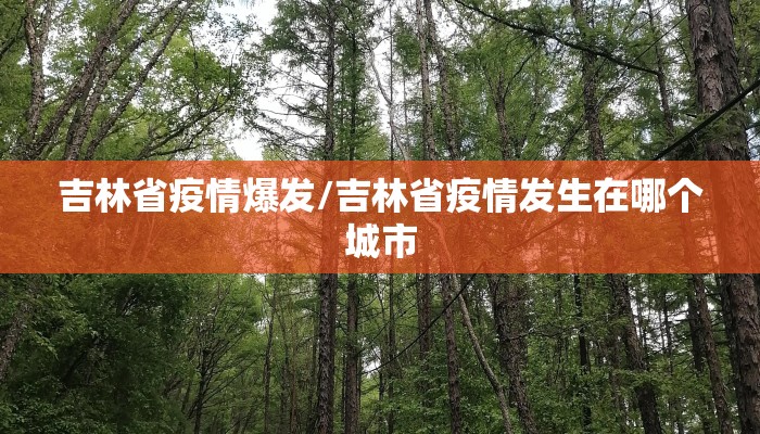 吉林省疫情爆发/吉林省疫情发生在哪个城市 吉林省疫情爆发/吉林省疫情发生在哪个城市