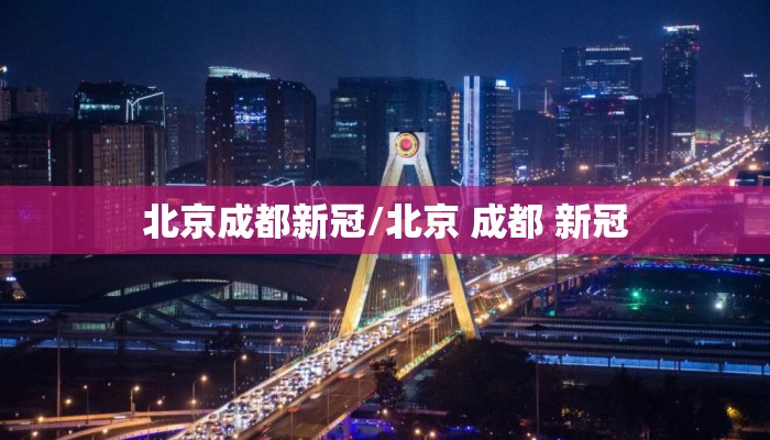 北京成都新冠/北京 成都 新冠 北京成都新冠/北京 成都 新冠