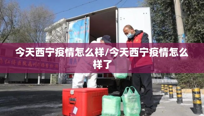 今天西宁疫情怎么样/今天西宁疫情怎么样了