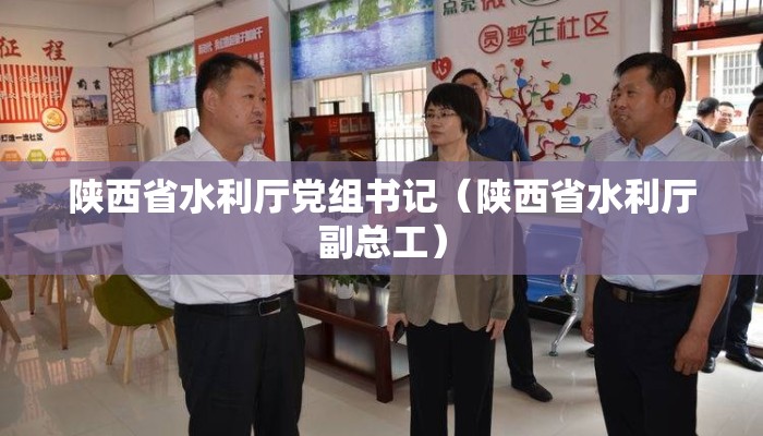 陕西省水利厅党组书记(陕西省水利厅副总工) 陕西省水利厅党组书记(陕西省水利厅副总工)