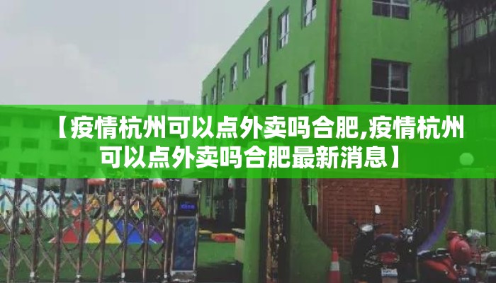 【疫情杭州可以点外卖吗合肥,疫情杭州可以点外卖吗合肥最新消息】 【疫情杭州可以点外卖吗合肥,疫情杭州可以点外卖吗合肥最新消息】