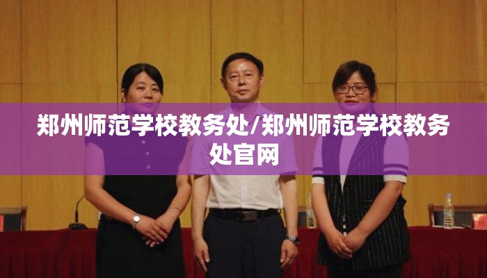 郑州师范学校教务处/郑州师范学校教务处官网 郑州师范学校教务处/郑州师范学校教务处官网