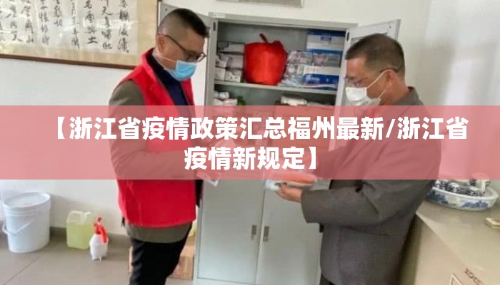 【浙江省疫情政策汇总福州最新/浙江省疫情新规定】 【浙江省疫情政策汇总福州最新/浙江省疫情新规定】