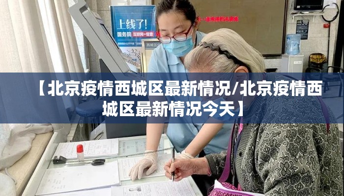 【北京疫情西城区最新情况/北京疫情西城区最新情况今天】