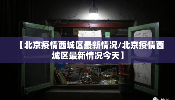 【北京疫情西城区最新情况/北京疫情西城区最新情况今天】 【北京疫情西城区最新情况/北京疫情西城区最新情况今天】