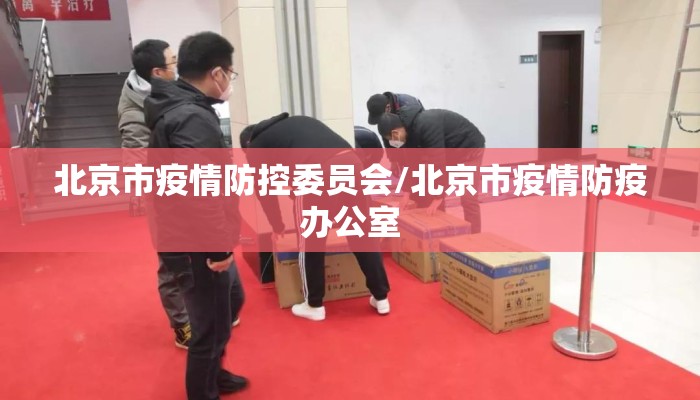 北京市疫情防控委员会/北京市疫情防疫办公室 北京市疫情防控委员会/北京市疫情防疫办公室