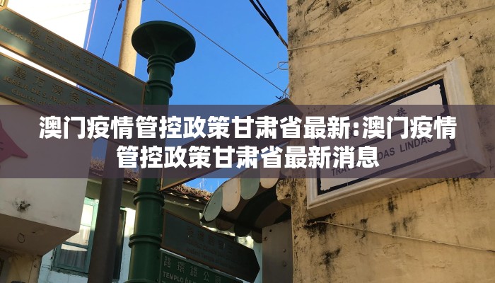 澳门疫情管控政策甘肃省最新:澳门疫情管控政策甘肃省最新消息 澳门疫情管控政策甘肃省最新:澳门疫情管控政策甘肃省最新消息