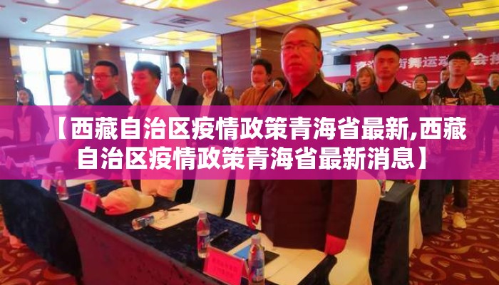 【西藏自治区疫情政策青海省最新,西藏自治区疫情政策青海省最新消息】