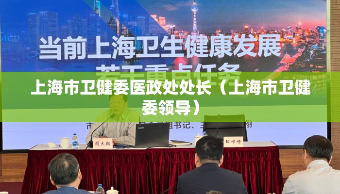 上海市卫健委医政处处长(上海市卫健委领导) 上海市卫健委医政处处长(上海市卫健委领导)