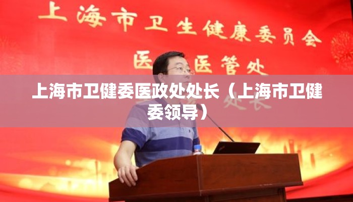 上海市卫健委医政处处长(上海市卫健委领导) 上海市卫健委医政处处长(上海市卫健委领导)