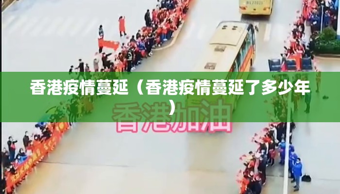 香港疫情蔓延（香港疫情蔓延了多少年）