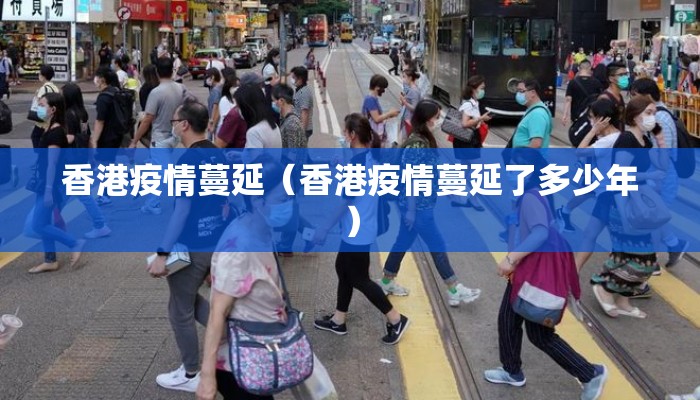 香港疫情蔓延(香港疫情蔓延了多少年) 香港疫情蔓延(香港疫情蔓延了多少年)