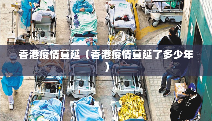 香港疫情蔓延(香港疫情蔓延了多少年) 香港疫情蔓延(香港疫情蔓延了多少年)