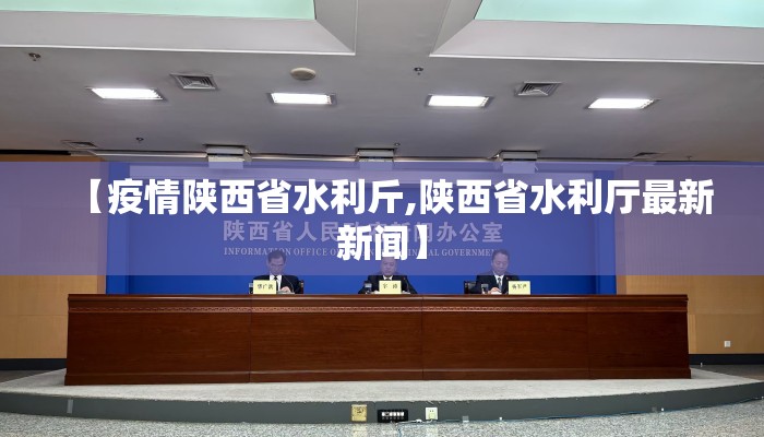 【疫情陕西省水利斤,陕西省水利厅最新新闻】 【疫情陕西省水利斤,陕西省水利厅最新新闻】