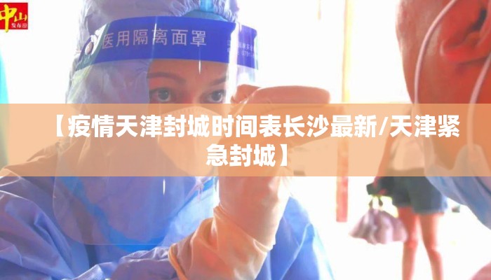 【疫情天津封城时间表长沙最新/天津紧急封城】 【疫情天津封城时间表长沙最新/天津紧急封城】