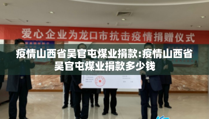 疫情山西省吴官屯煤业捐款:疫情山西省吴官屯煤业捐款多少钱 疫情山西省吴官屯煤业捐款:疫情山西省吴官屯煤业捐款多少钱