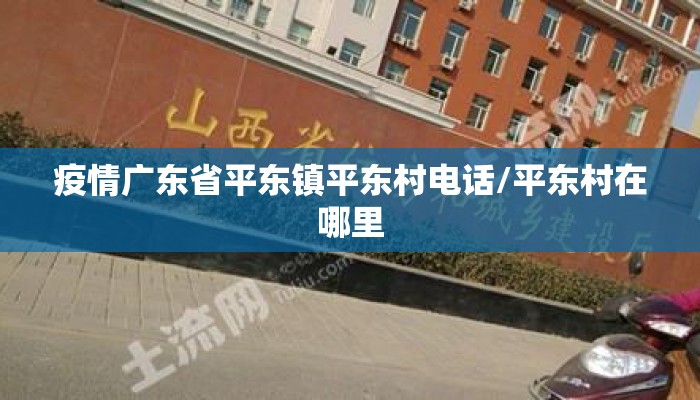 疫情广东省平东镇平东村电话/平东村在哪里 疫情广东省平东镇平东村电话/平东村在哪里