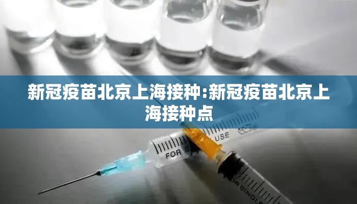 新冠疫苗北京上海接种:新冠疫苗北京上海接种点 新冠疫苗北京上海接种:新冠疫苗北京上海接种点