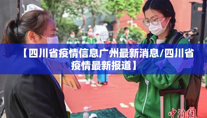 【四川省疫情信息广州最新消息/四川省疫情最新报道】