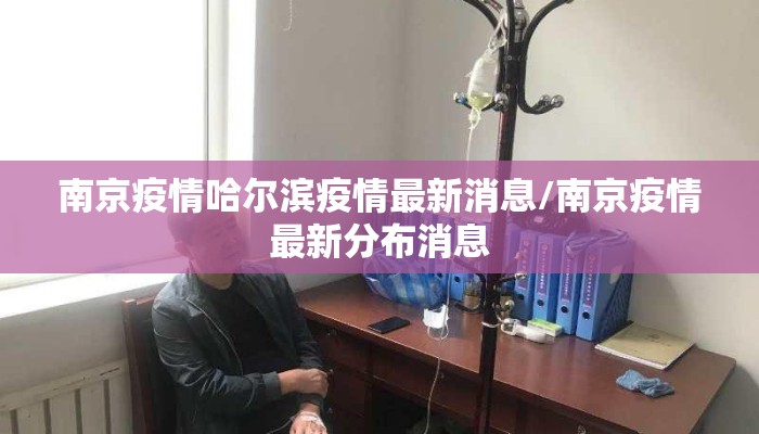 南京疫情哈尔滨疫情最新消息/南京疫情最新分布消息 南京疫情哈尔滨疫情最新消息/南京疫情最新分布消息