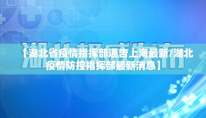 【湖北省疫情指挥部通告上海最新/湖北疫情防控指挥部最新消息】 【湖北省疫情指挥部通告上海最新/湖北疫情防控指挥部最新消息】