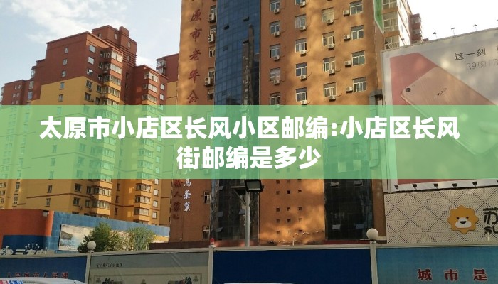 太原市小店区长风小区邮编:小店区长风街邮编是多少