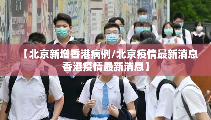 【北京新增香港病例/北京疫情最新消息香港疫情最新消息】